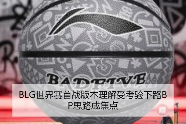 BLG世界赛首战版本理解受考验下路BP思路成焦点